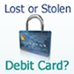 Lost or Stolen Debit Card